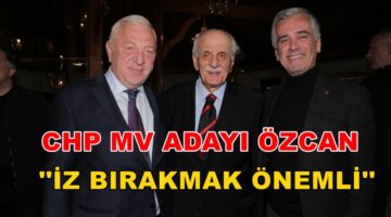CHP MV ADAYI ÖZCAN ”İZ BIRAKMAK ÖNEMLİ”