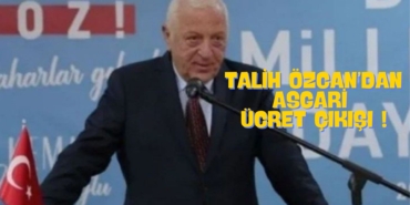 TALİH ÖZCAN’DAN ASGARİ ÜCRET ÇIKIŞI ! (1)