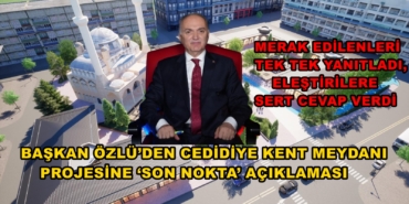 BAŞKAN ÖZLÜ’DEN CEDİDİYE KENT MEYDANI PROJESİNE ‘SON NOKTA’ AÇIKLAMASI