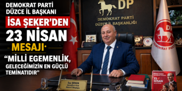 DEMOKRAT PARTİ DÜZCE İL BAŞKANI İSA ŞEKER’DEN 23 NİSAN MESAJI: