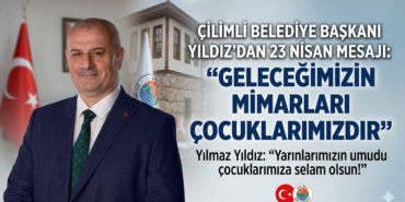 ÇİLİMLİ BELEDİYE BAŞKANI YILDIZ’DAN 23 NİSAN MESAJI: