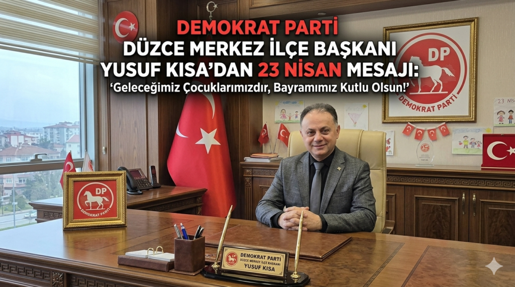 Demokrat Parti Düzce Merkez İlçe Başkanı Yusuf Kısa’dan 23 Nisan Mesajı