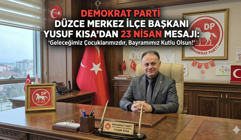 Demokrat Parti Düzce Merkez İlçe Başkanı Yusuf Kısa’dan 23 Nisan Mesajı