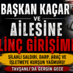 BAŞKAN KAÇAR ve AİLESİNE LİNÇ GİRİŞİMİ