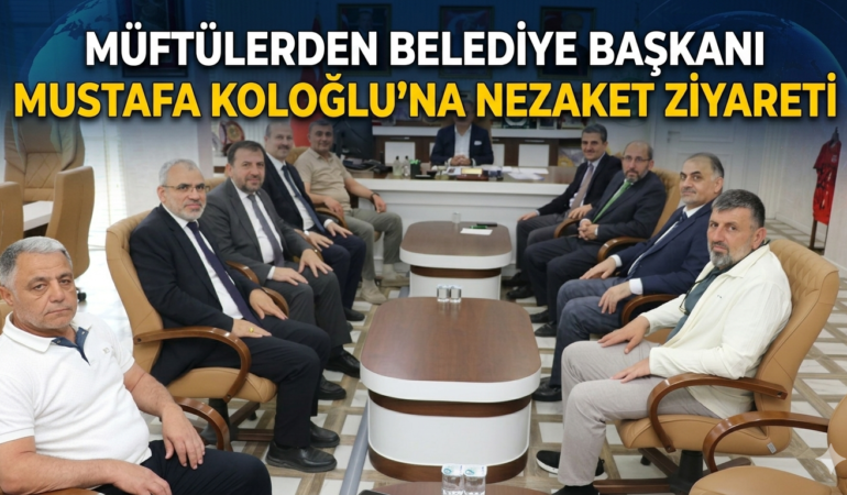 MÜFTÜLERDEN BAŞKAN MUSTAFA KOLOĞLU’NA ZİYARET: