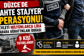DÜZCE’DE “SAHTE STAJYER” OPERASYONUNDA 9 TUTUKLAMA!