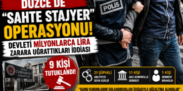 DÜZCE’DE “SAHTE STAJYER” OPERASYONUNDA 9 TUTUKLAMA!