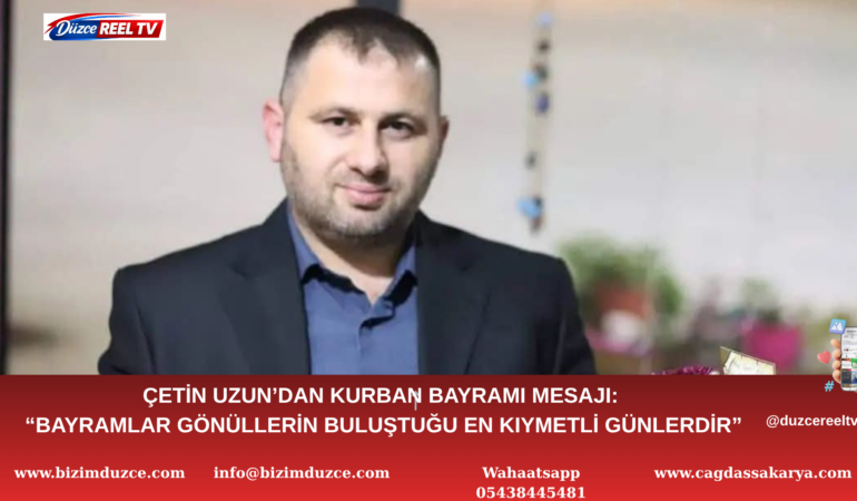 ÇETİN UZUN’DAN KURBAN BAYRAMI MESAJI: