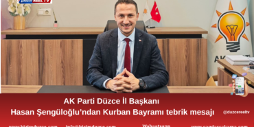 AK Parti Düzce İl Başkanı Hasan Şengüloğlu’ndan Kurban Bayramı Tebrik Mesajı