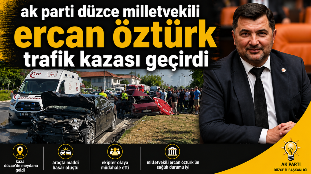 DÜZCE MİLLETVEKİLİ ERCAN ÖZTÜRK TRAFİK KAZASI GEÇİRDİ: