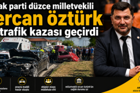 DÜZCE MİLLETVEKİLİ ERCAN ÖZTÜRK TRAFİK KAZASI GEÇİRDİ: