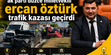 DÜZCE MİLLETVEKİLİ ERCAN ÖZTÜRK TRAFİK KAZASI GEÇİRDİ:
