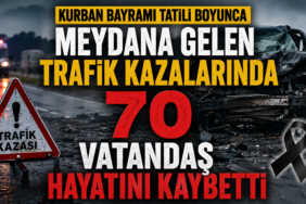 KURBAN BAYRAMI TATİLİ BİLANÇOSU KORKUTTU, YOLLARDA 70 CAN KAYBI!
