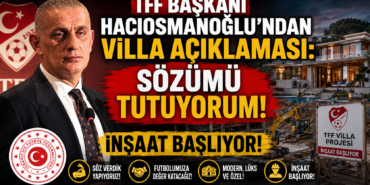 TFF Başkanı Hacıosmanoğlu’ndan Villa Açıklaması: