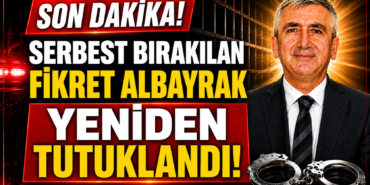 Serbest Bırakılan Fikret Albayrak Yeniden Tutuklandı!