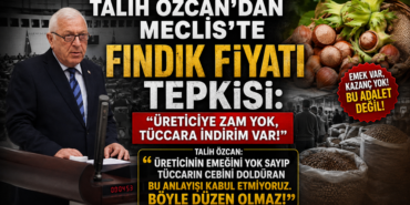 TALİH ÖZCAN’DAN MECLİS’TE FINDIK FİYATI TEPKİSİ: