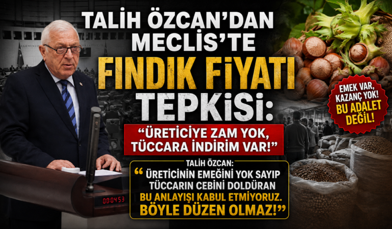TALİH ÖZCAN’DAN MECLİS’TE FINDIK FİYATI TEPKİSİ:
