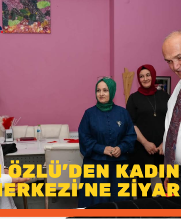 BAŞKAN ÖZLÜ’DEN KADIN EMEĞİ MERKEZİ’NE ZİYARET