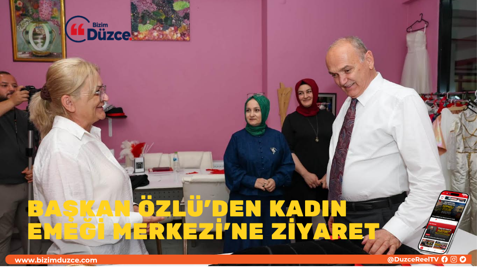 BAŞKAN ÖZLÜ’DEN KADIN EMEĞİ MERKEZİ’NE ZİYARET