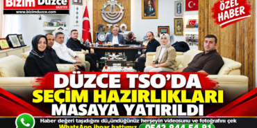 DÜZCE TSO’DA SEÇİM HAZIRLIKLARI MASAYA YATIRILDI