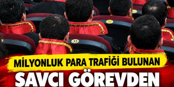 MİLYONLUK PARA TRAFİĞİ BULUNAN SAVCI GÖREVDEN UZAKLAŞTIRILDI