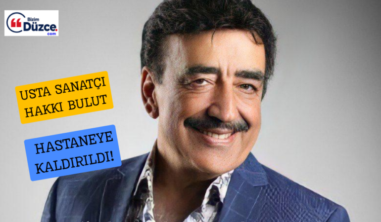 USTA SANATÇI HAKKI BULUT HASTANEYE KALDIRILDI!