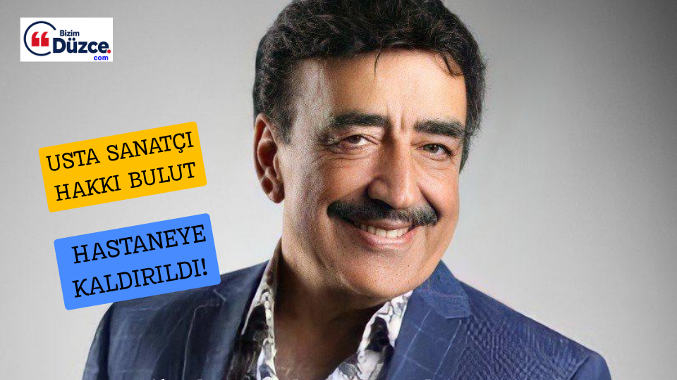 USTA SANATÇI HAKKI BULUT HASTANEYE KALDIRILDI!