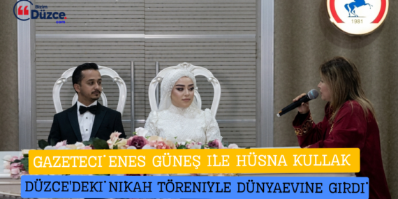 GAZETECİ ENES GÜNEŞ İLE HÜSNA KULLAK DÜZCE'DEKİ NİKAH TÖRENİYLE DÜNYAEVİNE GİRDİ