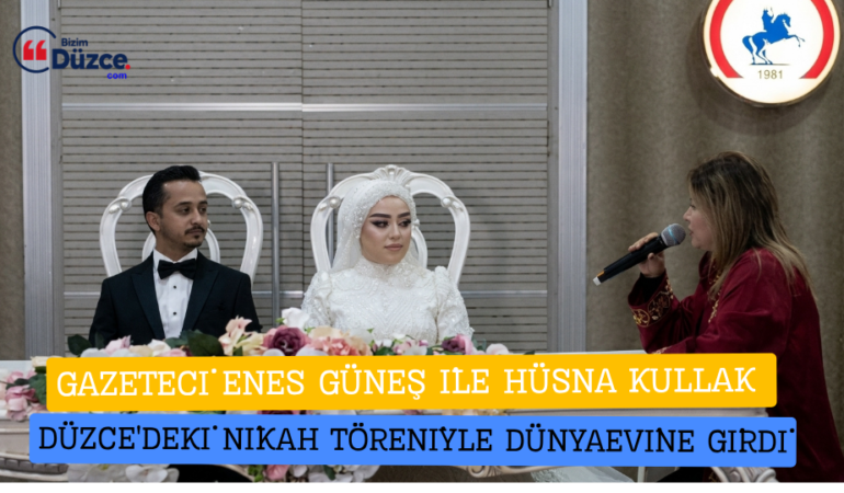 GAZETECİ ENES GÜNEŞ İLE HÜSNA KULLAK DÜZCE'DEKİ NİKAH TÖRENİYLE DÜNYAEVİNE GİRDİ