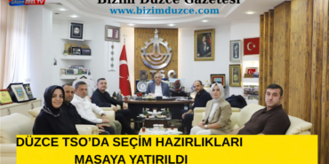 DÜZCE TSO’DA SEÇİM HAZIRLIKLARI MASAYA YATIRILDI