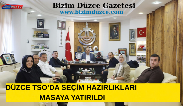 DÜZCE TSO’DA SEÇİM HAZIRLIKLARI MASAYA YATIRILDI